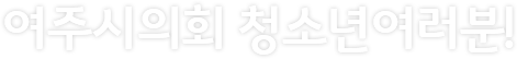 여주시의회 청소년여러분!
